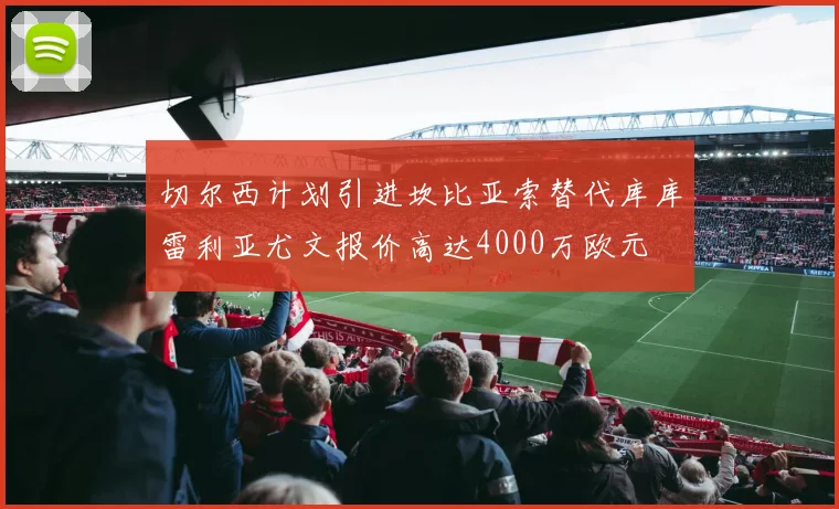 切尔西计划引进坎比亚索替代库库雷利亚尤文报价高达4000万欧元