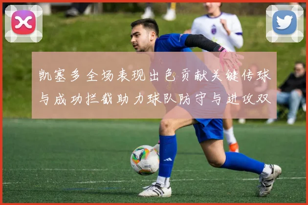 凯塞多全场表现出色贡献关键传球与成功拦截助力球队防守与进攻双重奏