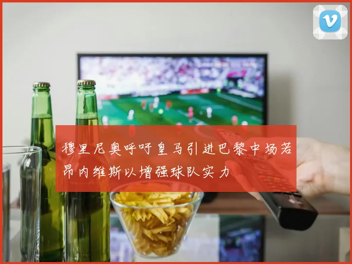 穆里尼奥呼吁皇马引进巴黎中场若昂内维斯以增强球队实力