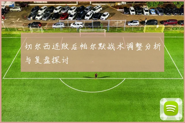 切尔西连败后帕尔默战术调整分析与复盘探讨