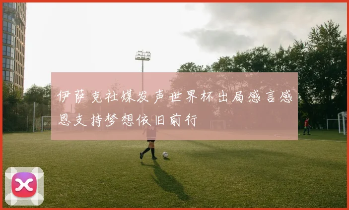 伊萨克社媒发声世界杯出局感言感恩支持梦想依旧前行