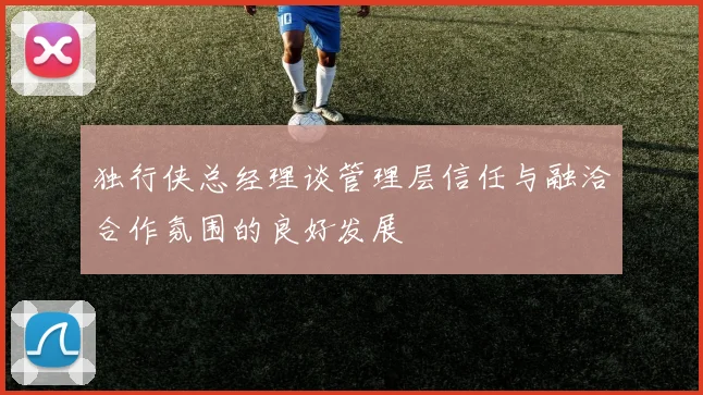独行侠总经理谈管理层信任与融洽合作氛围的良好发展